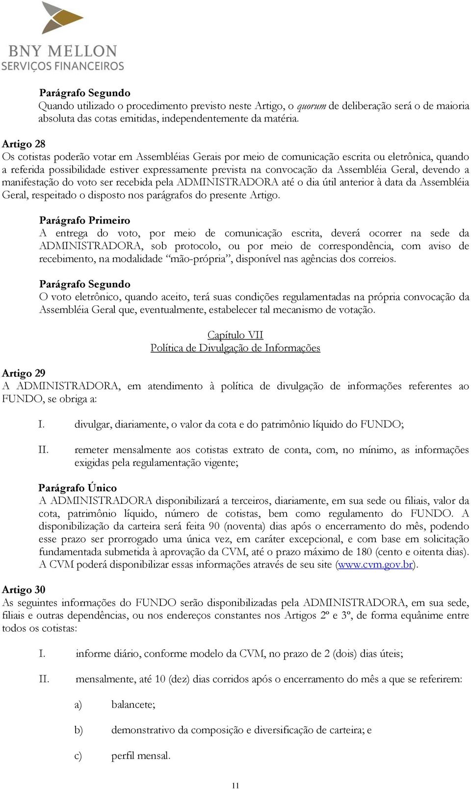 Geral, devendo a manifestação do voto ser recebida pela ADMINISTRADORA até o dia útil anterior à data da Assembléia Geral, respeitado o disposto nos parágrafos do presente Artigo.