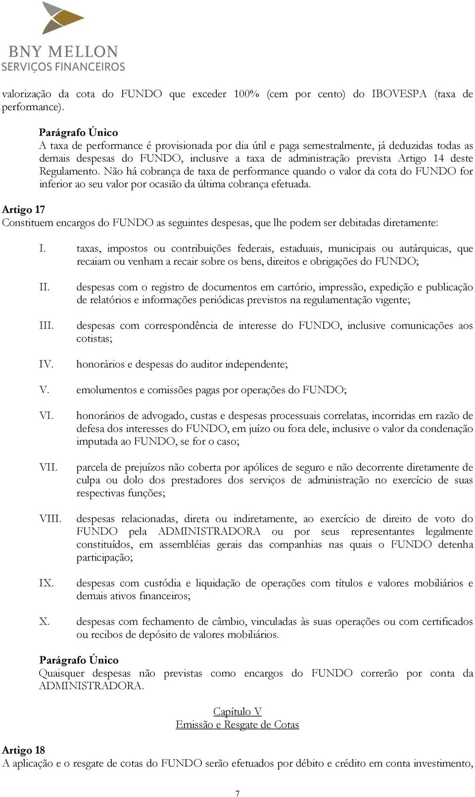 Não há cobrança de taxa de performance quando o valor da cota do FUNDO for inferior ao seu valor por ocasião da última cobrança efetuada.