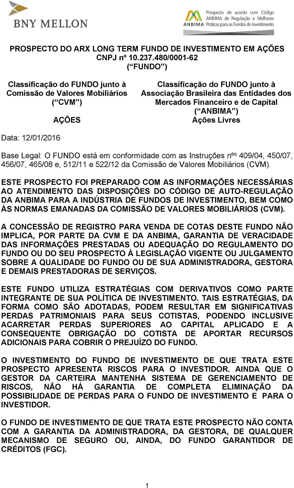 Capital ( ANBIMA ) Ações Livres Data: 12/01/2016 Base Legal: O FUNDO está em conformidade com as Instruções nº s 409/04, 450/07, 456/07, 465/08 e, 512/11 e 522/12 da Comissão de Valores Mobiliários