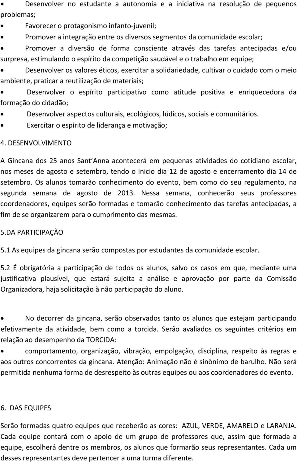 exercitar a solidariedade, cultivar o cuidado com o meio ambiente, praticar a reutilização de materiais; Desenvolver o espírito participativo como atitude positiva e enriquecedora da formação do