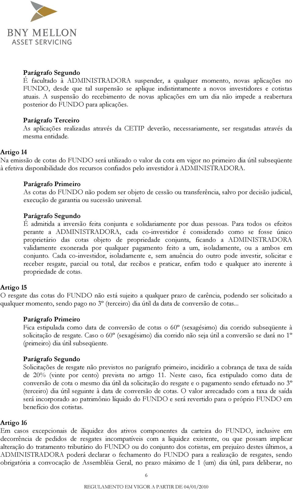 Parágrafo Terceiro As aplicações realizadas através da CETIP deverão, necessariamente, ser resgatadas através da mesma entidade.