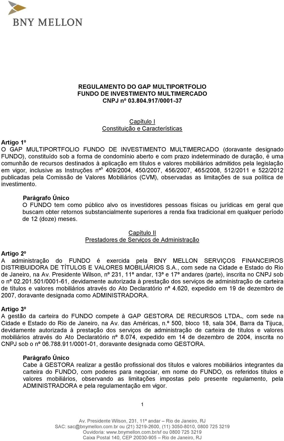 prazo indeterminado de duração, é uma comunhão de recursos destinados à aplicação em títulos e valores mobiliários admitidos pela legislação em vigor, inclusive as Instruções nº s 409/2004, 450/2007,