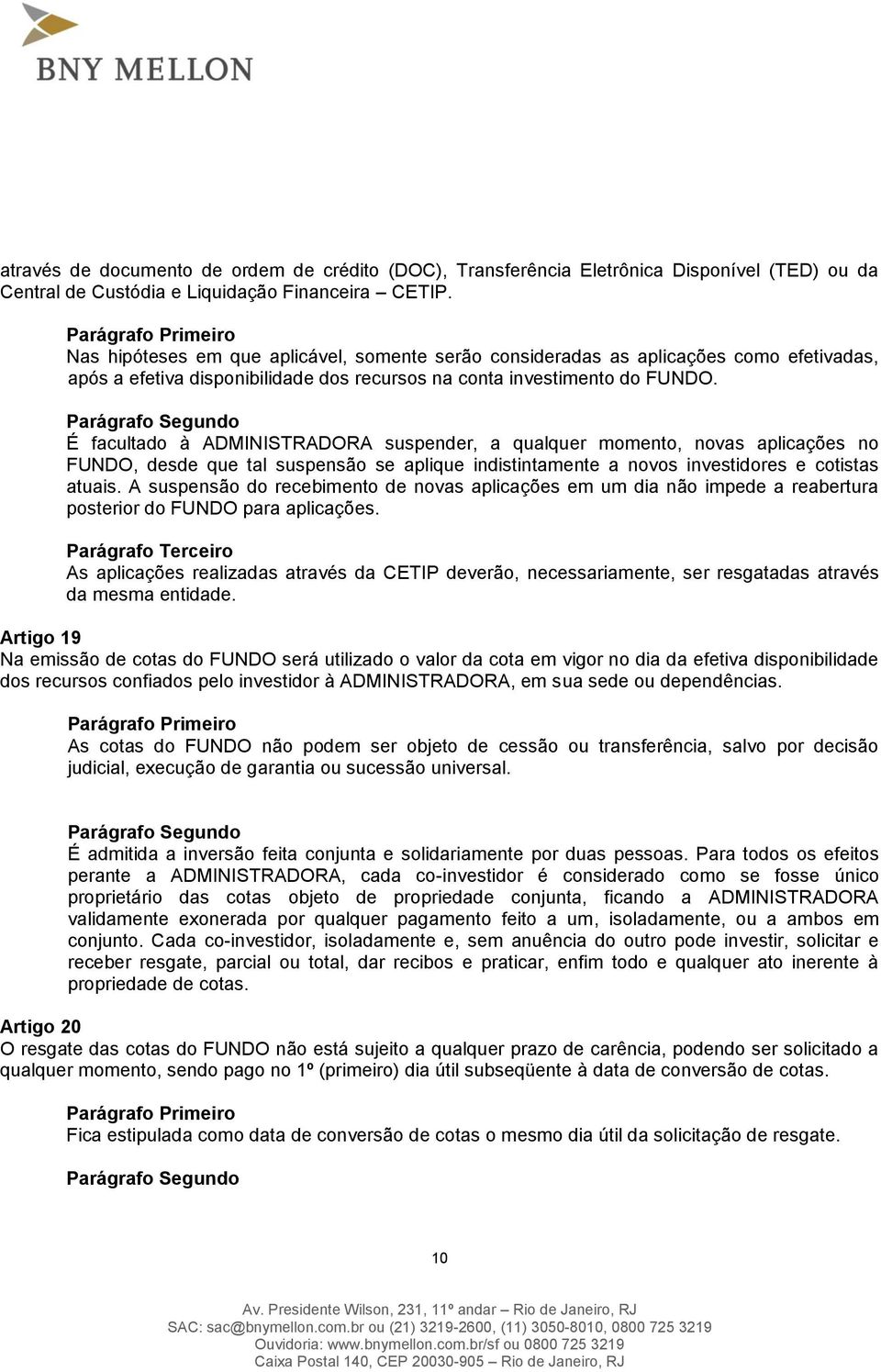 É facultado à ADMINISTRADORA suspender, a qualquer momento, novas aplicações no FUNDO, desde que tal suspensão se aplique indistintamente a novos investidores e cotistas atuais.