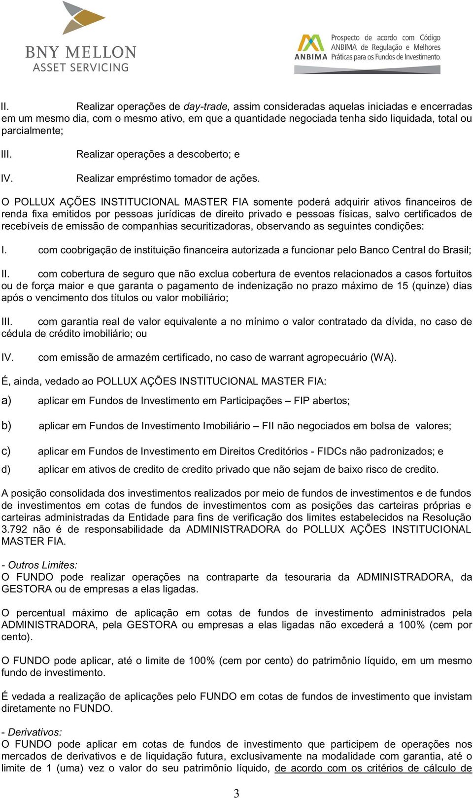 O POLLUX AÇÕES INSTITUCIONAL MASTER FIA somente poderá adquirir ativos financeiros de renda fixa emitidos por pessoas jurídicas de direito privado e pessoas físicas, salvo certificados de recebíveis