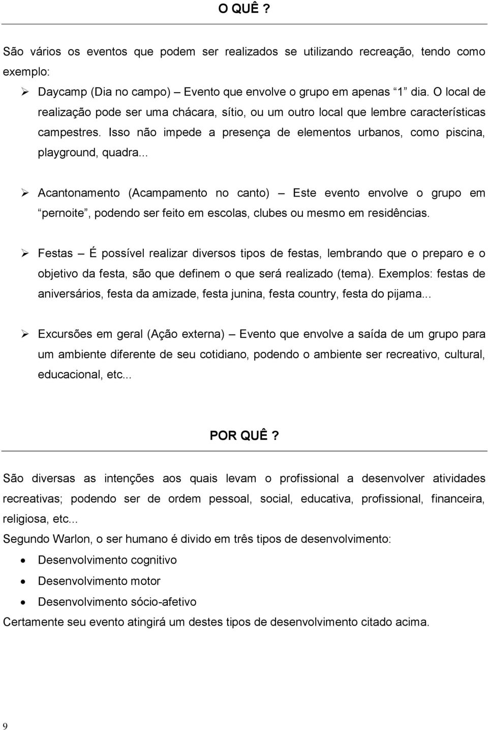 .. Acantonamento (Acampamento no canto) Este evento envolve o grupo em pernoite, podendo ser feito em escolas, clubes ou mesmo em residências.