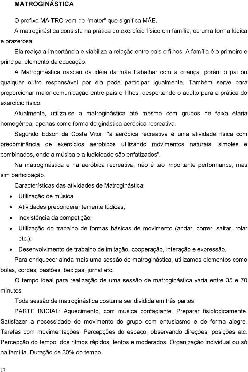 A Matroginástica nasceu da idéia da mãe trabalhar com a criança, porém o pai ou qualquer outro responsável por ela pode participar igualmente.