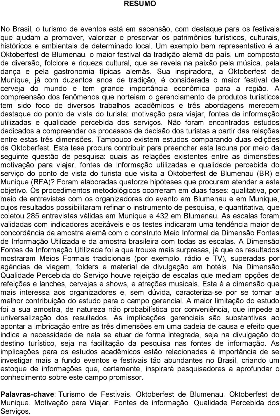 Um exemplo bem representativo é a Oktoberfest de Blumenau, o maior festival da tradição alemã do país, um composto de diversão, folclore e riqueza cultural, que se revela na paixão pela música, pela