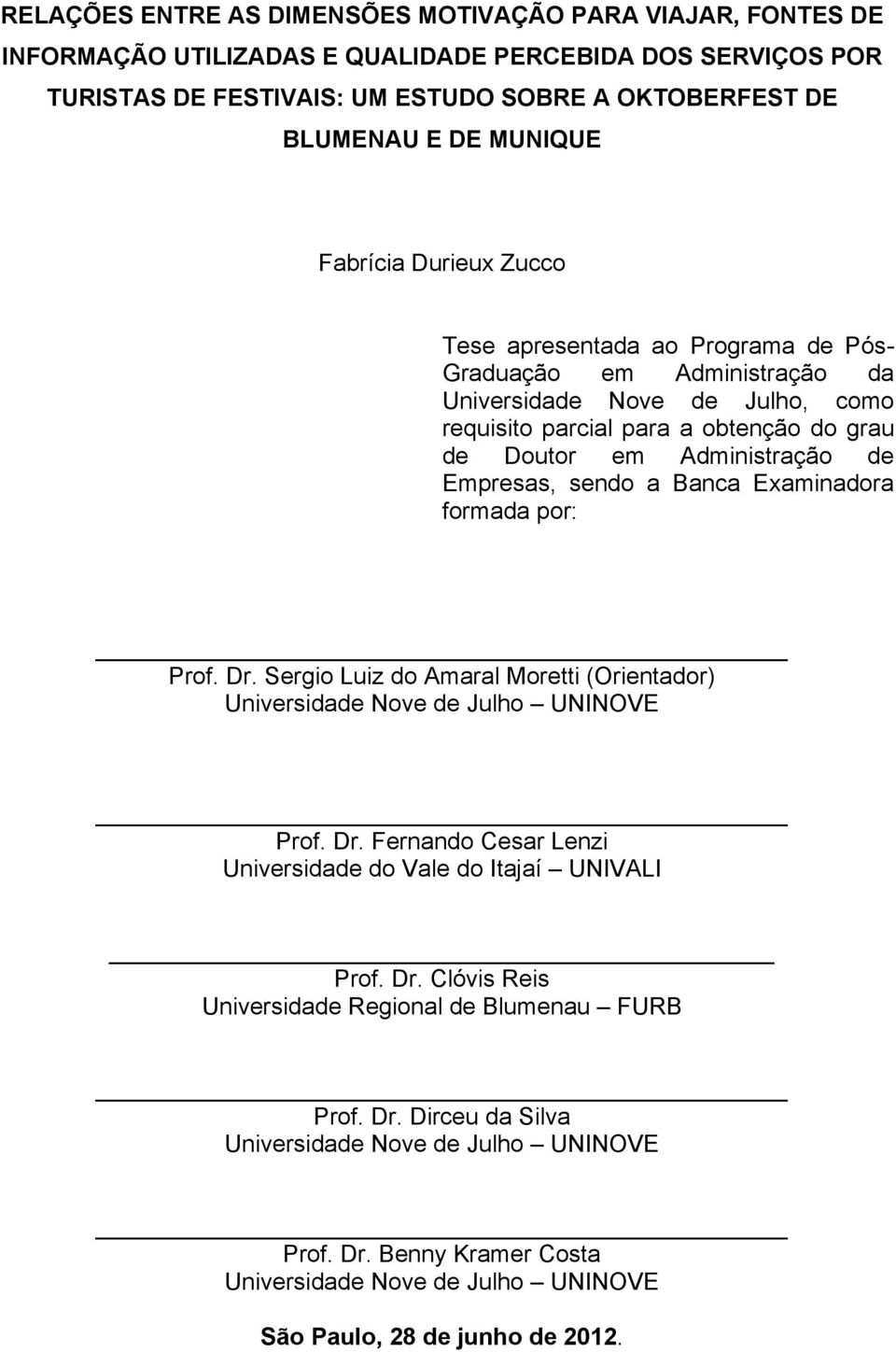 Empresas, sendo a Banca Examinadora formada por: Prof. Dr. Sergio Luiz do Amaral Moretti (Orientador) Universidade Nove de Julho UNINOVE Prof. Dr. Fernando Cesar Lenzi Universidade do Vale do Itajaí UNIVALI Prof.