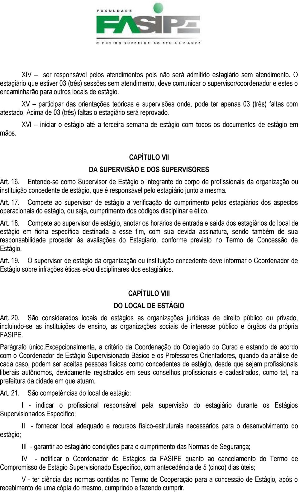 XV participar das orientações teóricas e supervisões onde, pode ter apenas 03 (três) faltas com atestado. Acima de 03 (três) faltas o estagiário será reprovado. mãos.