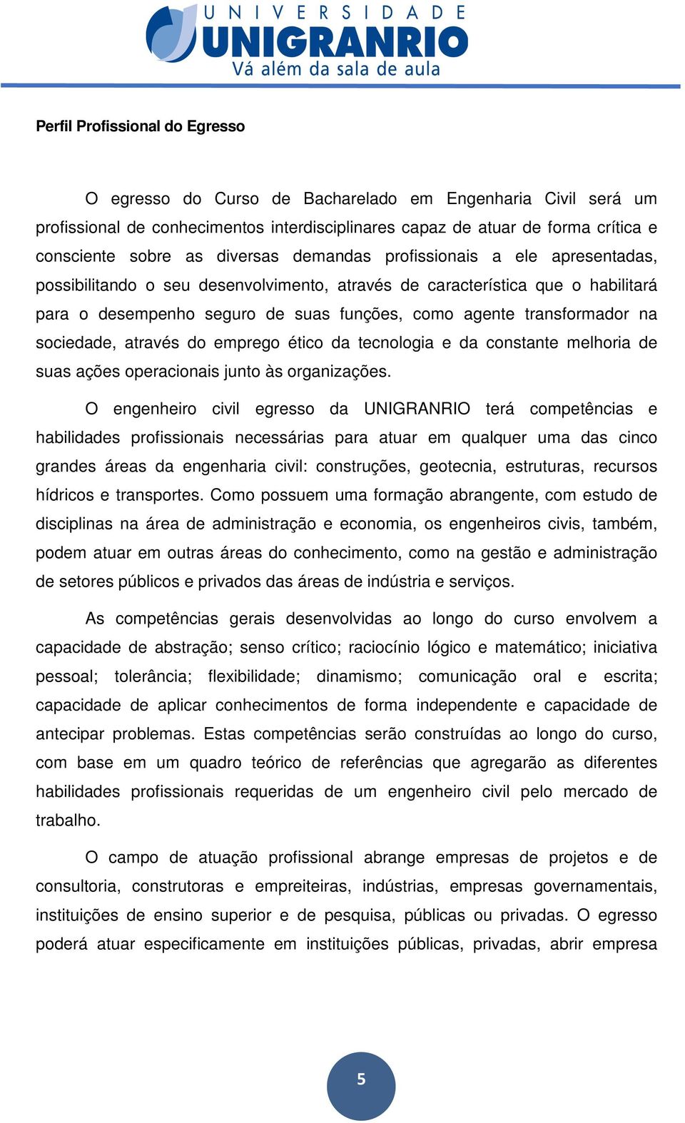 transformador na sociedade, através do emprego ético da tecnologia e da constante melhoria de suas ações operacionais junto às organizações.