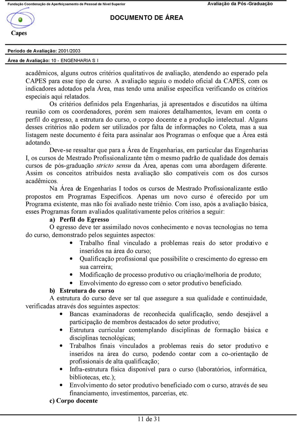 Os critérios definidos pela Engenharias, já apresentados e discutidos na última reunião com os coordenadores, porém sem maiores detalhamentos, levam em conta o perfil do egresso, a estrutura do