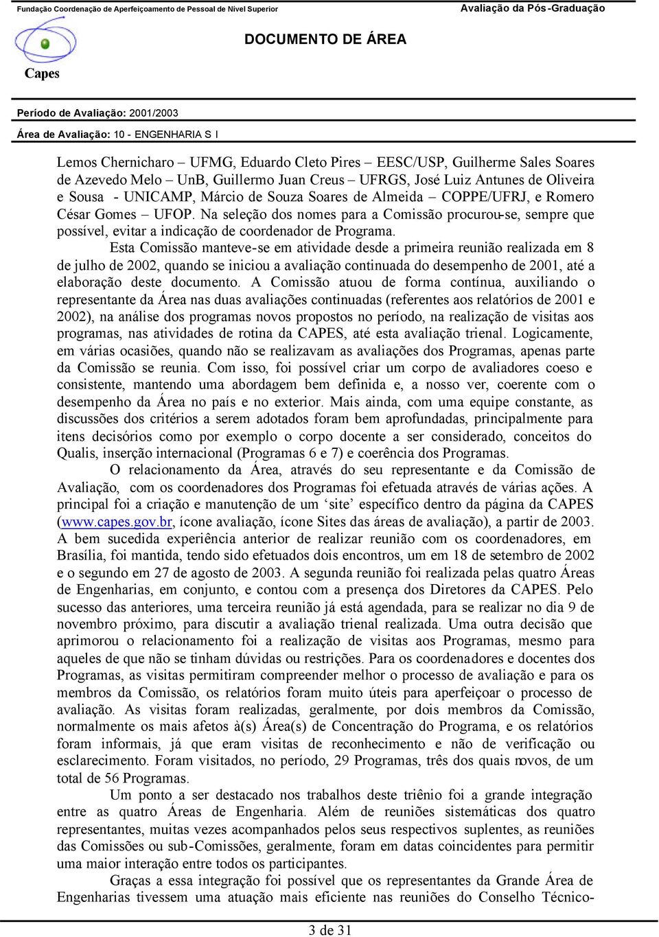 Esta Comissão manteve-se em atividade desde a primeira reunião realizada em 8 de julho de 2002, quando se iniciou a avaliação continuada do desempenho de 2001, até a elaboração deste documento.