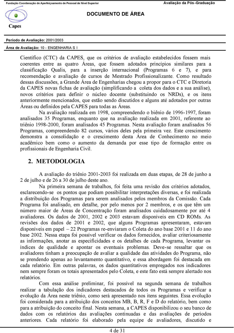 Como resultado dessas discussões, a Grande Área de Engenharias chegou a propor para o CTC e Diretoria da CAPES novas fichas de avaliação (simplificando a coleta dos dados e a sua análise), novos