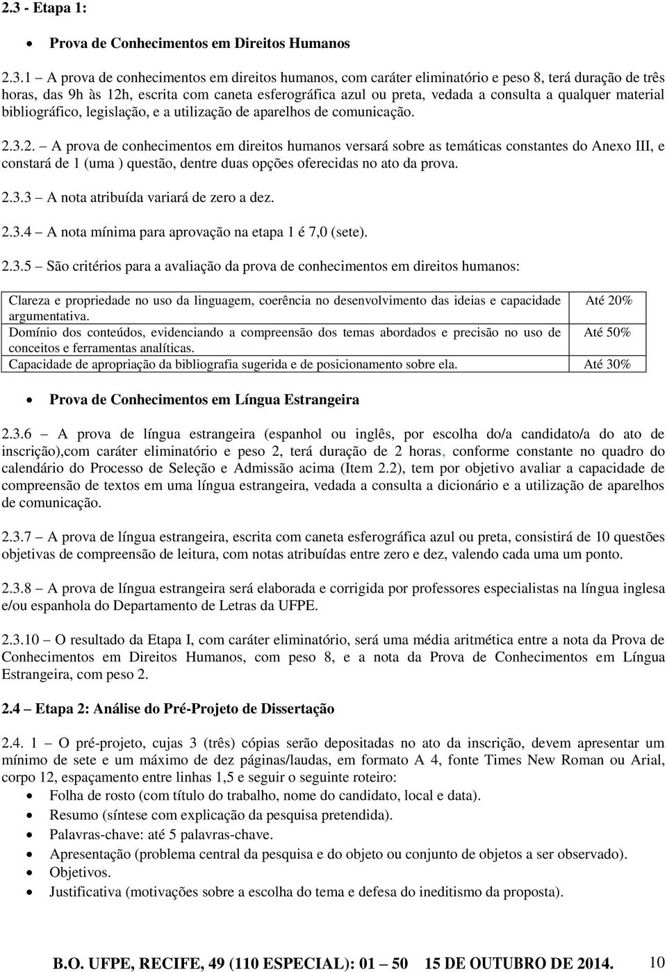 3.2. A prova de conhecimentos em direitos humanos versará sobre as temáticas constantes do Anexo III, e constará de 1 (uma ) questão, dentre duas opções oferecidas no ato da prova. 2.3.3 A nota atribuída variará de zero a dez.