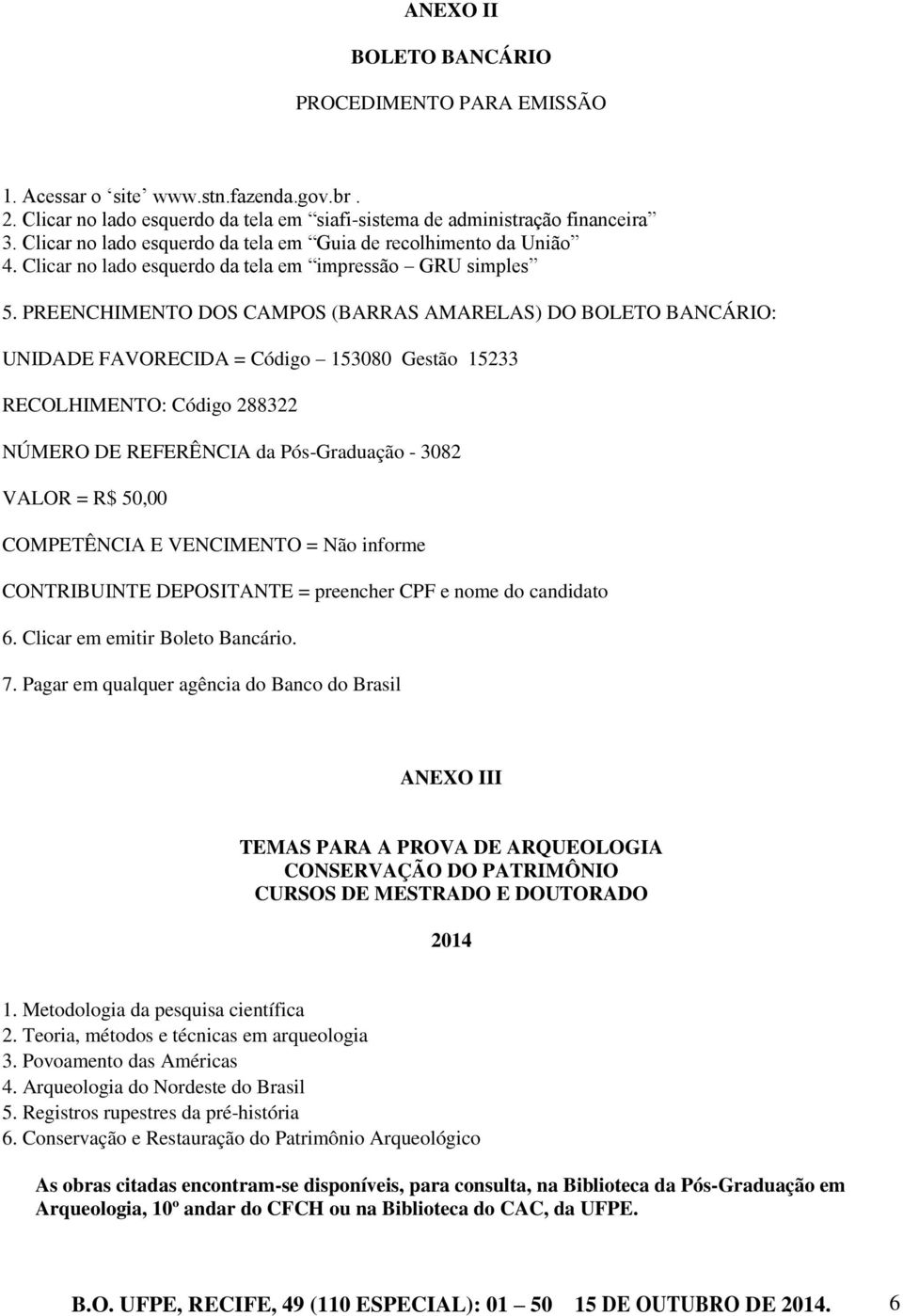 PREENCHIMENTO DOS CAMPOS (BARRAS AMARELAS) DO BOLETO BANCÁRIO: UNIDADE FAVORECIDA = Código 153080 Gestão 15233 RECOLHIMENTO: Código 288322 NÚMERO DE REFERÊNCIA da Pós-Graduação - 3082 VALOR = R$