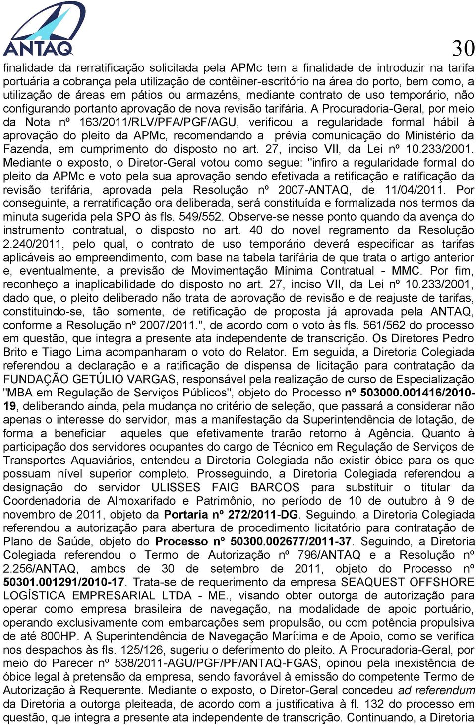 A Procuradoria-Geral, por meio da Nota nº 163/2011/RLV/PFA/PGF/AGU, verificou a regularidade formal hábil à aprovação do pleito da APMc, recomendando a prévia comunicação do Ministério da Fazenda, em