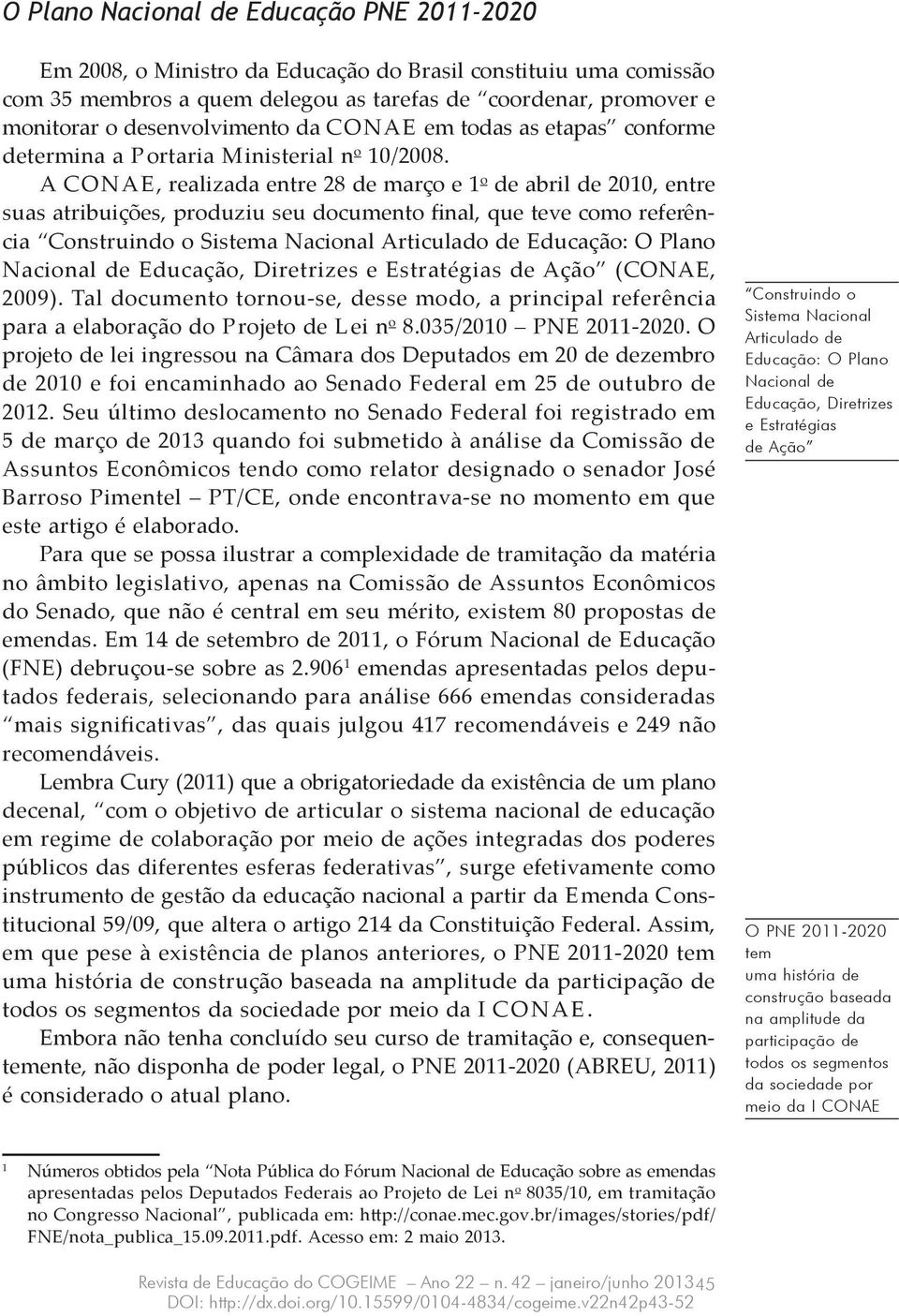 A Conae, realizada entre 8 de março e 1 o de abril de 010, entre suas atribuições, produziu seu documento final, que teve como referência Construindo o Sistema Nacional Articulado de Educação: O