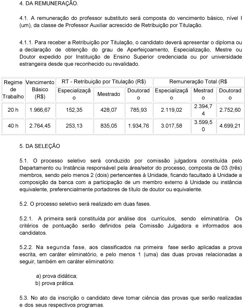 1. Para receber a Retribuição por Titulação, o candidato deverá apresentar o diploma ou a declaração de obtenção do grau de Aperfeiçoamento, Especialização, Mestre ou Doutor expedido por Instituição