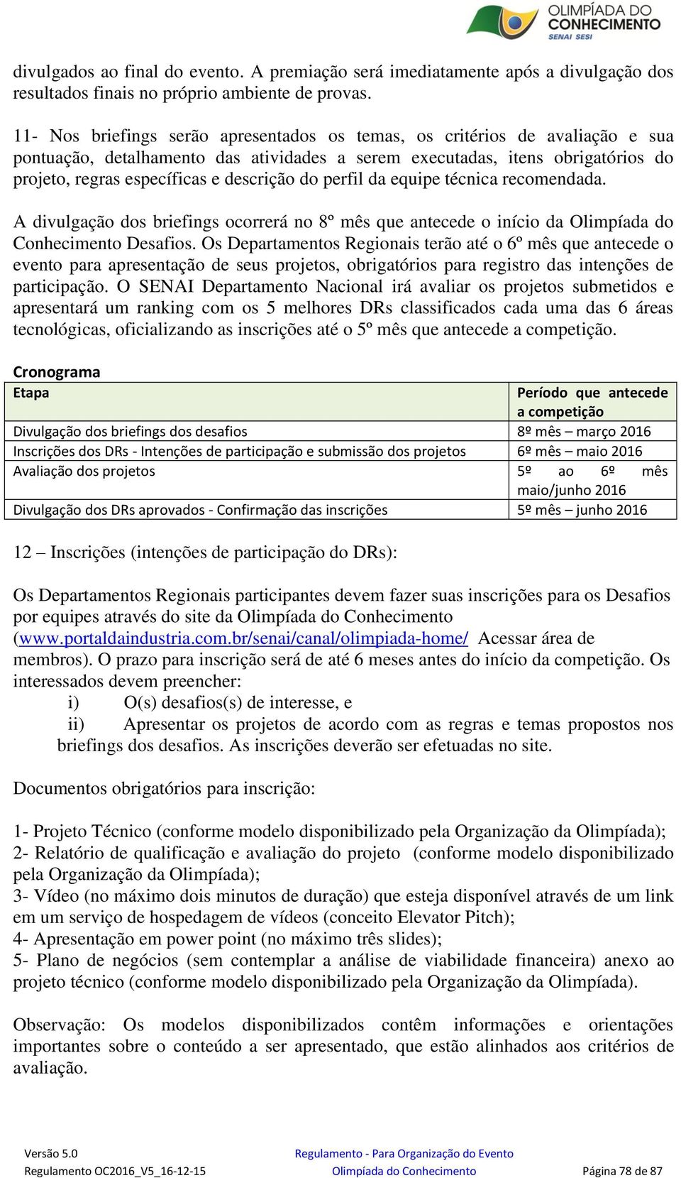 do perfil da equipe técnica recomendada. A divulgação dos briefings ocorrerá no 8º mês que antecede o início da Olimpíada do Conhecimento Desafios.