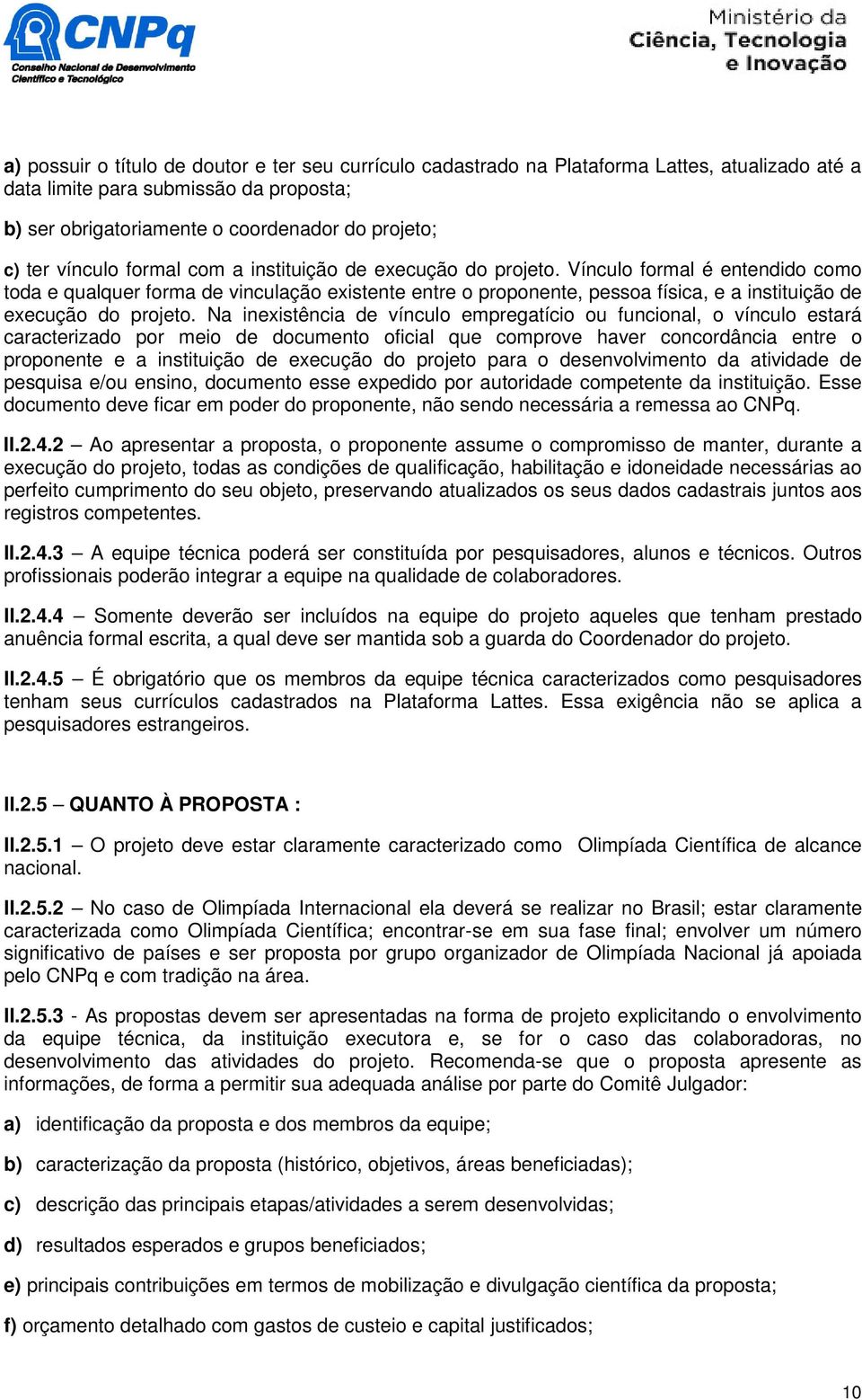 Vínculo formal é entendido como toda e qualquer forma de vinculação existente entre o proponente, pessoa física, e a instituição de execução do projeto.