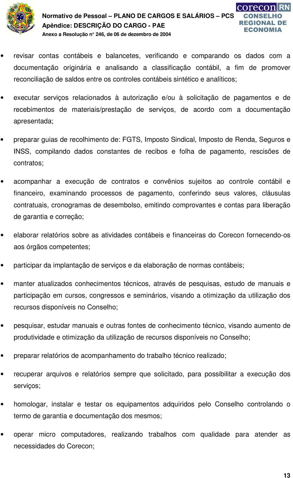 serviços, de acordo com a documentação apresentada; preparar guias de recolhimento de: FGTS, Imposto Sindical, Imposto de Renda, Seguros e INSS, compilando dados constantes de recibos e folha de