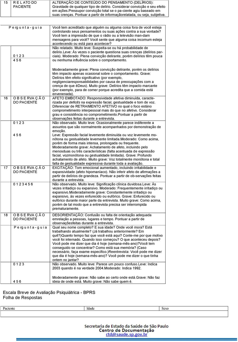 P e rg u n t a - g u i a 0 1 2 3 4 5 6 Você tem acreditado que alguém ou alguma coisa fora de você esteja controlando seus pensamentos ou suas ações contra a sua vontade?