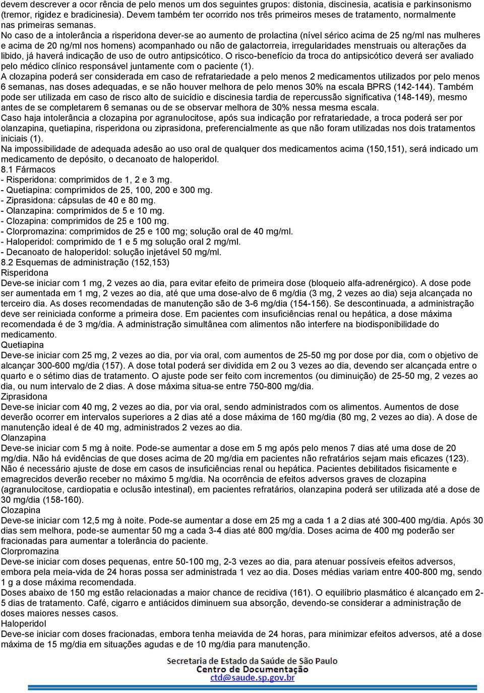 No caso de a intolerância a risperidona dever-se ao aumento de prolactina (nível sérico acima de 25 ng/ml nas mulheres e acima de 20 ng/ml nos homens) acompanhado ou não de galactorreia,