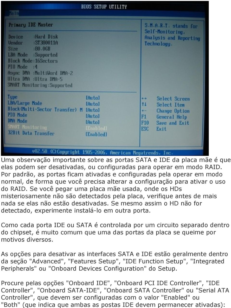 Se você pegar uma placa mãe usada, onde os HDs misteriosamente não são detectados pela placa, verifique antes de mais nada se elas não estão desativadas.