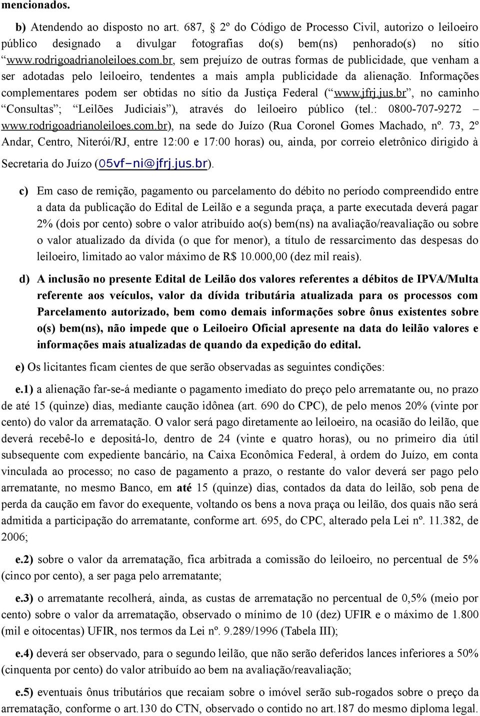 Informações complementares podem ser obtidas no sítio da Justiça Federal ( www.jfrj.jus.br, no caminho Consultas ; Leilões Judiciais ), através do leiloeiro público (tel.: 0800-707-9272 www.