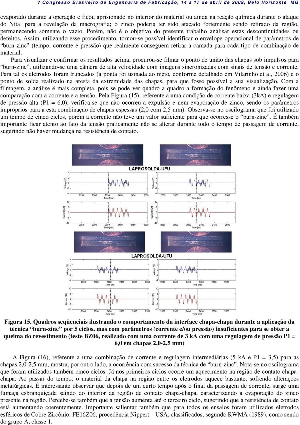 Assim, utilizando esse procedimento, tornou-se possível identificar o envelope operacional de parâmetros de burn-zinc (tempo, corrente e pressão) que realmente conseguem retirar a camada para cada