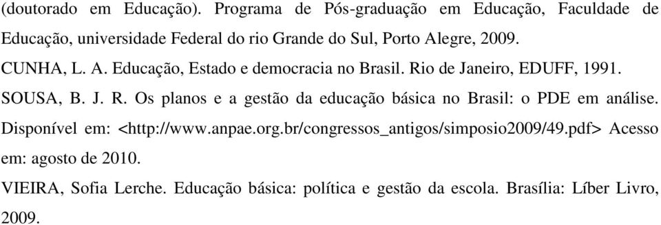 CUNHA, L. A. Educação, Estado e democracia no Brasil. Rio de Janeiro, EDUFF, 1991. SOUSA, B. J. R. Os planos e a gestão da educação básica no Brasil: o PDE em análise.