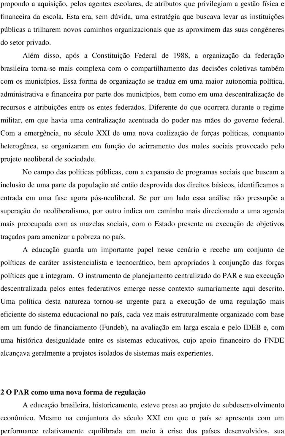 Além disso, após a Constituição Federal de 1988, a organização da federação brasileira torna-se mais complexa com o compartilhamento das decisões coletivas também com os municípios.