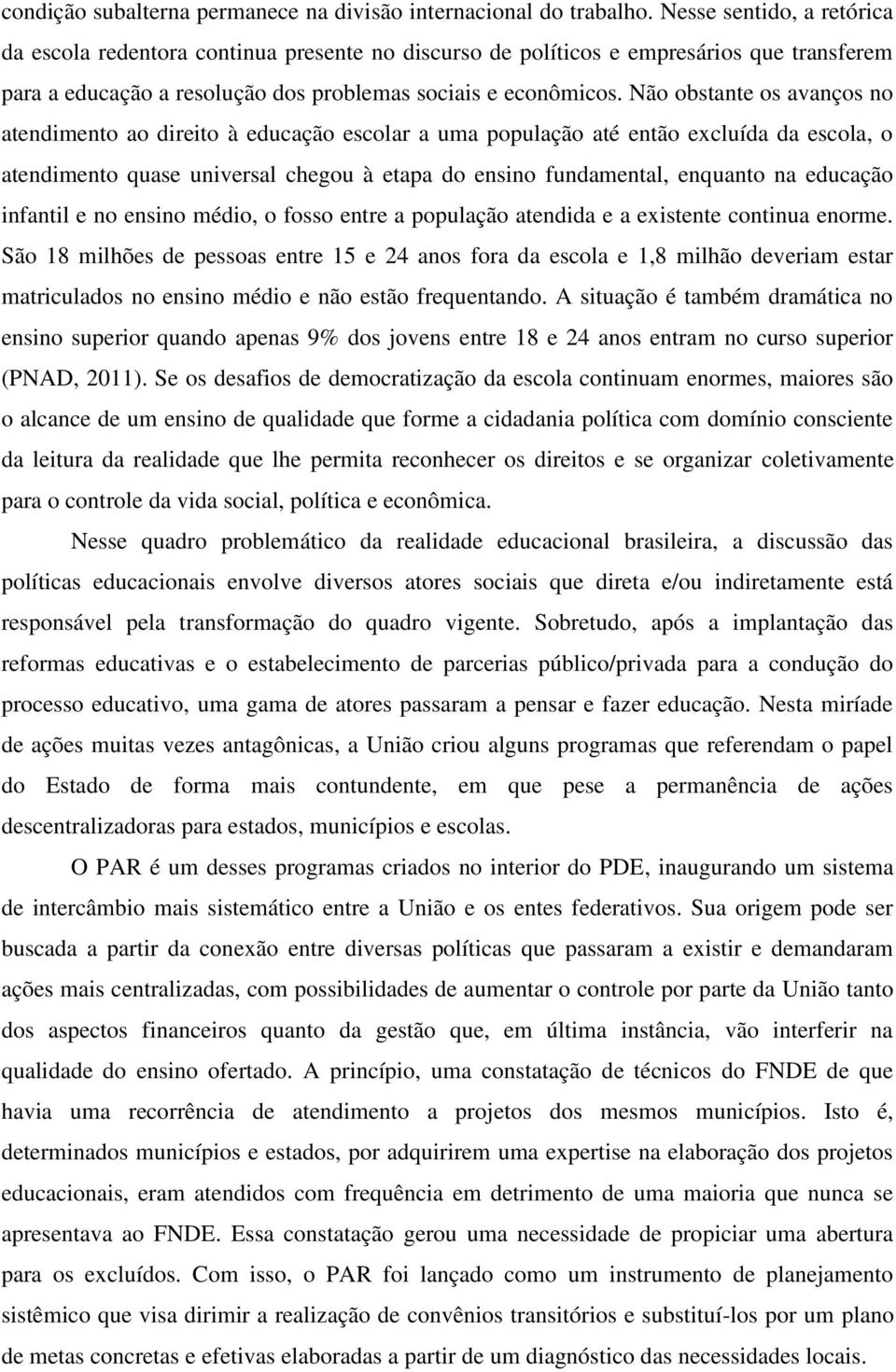 Não obstante os avanços no atendimento ao direito à educação escolar a uma população até então excluída da escola, o atendimento quase universal chegou à etapa do ensino fundamental, enquanto na