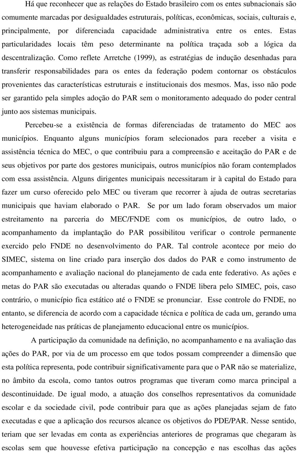 Como reflete Arretche (1999), as estratégias de indução desenhadas para transferir responsabilidades para os entes da federação podem contornar os obstáculos provenientes das características