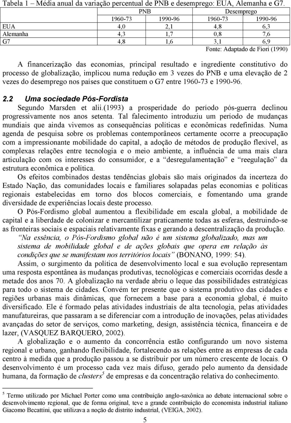 ingrediente constitutivo do processo de globalização, implicou numa redução em 3 vezes do PNB e uma elevação de 2 vezes do desemprego nos países que constituem o G7 entre 1960-73 e 1990-96. 2.2 Uma sociedade Pós-Fordista Segundo Marsden et alii.