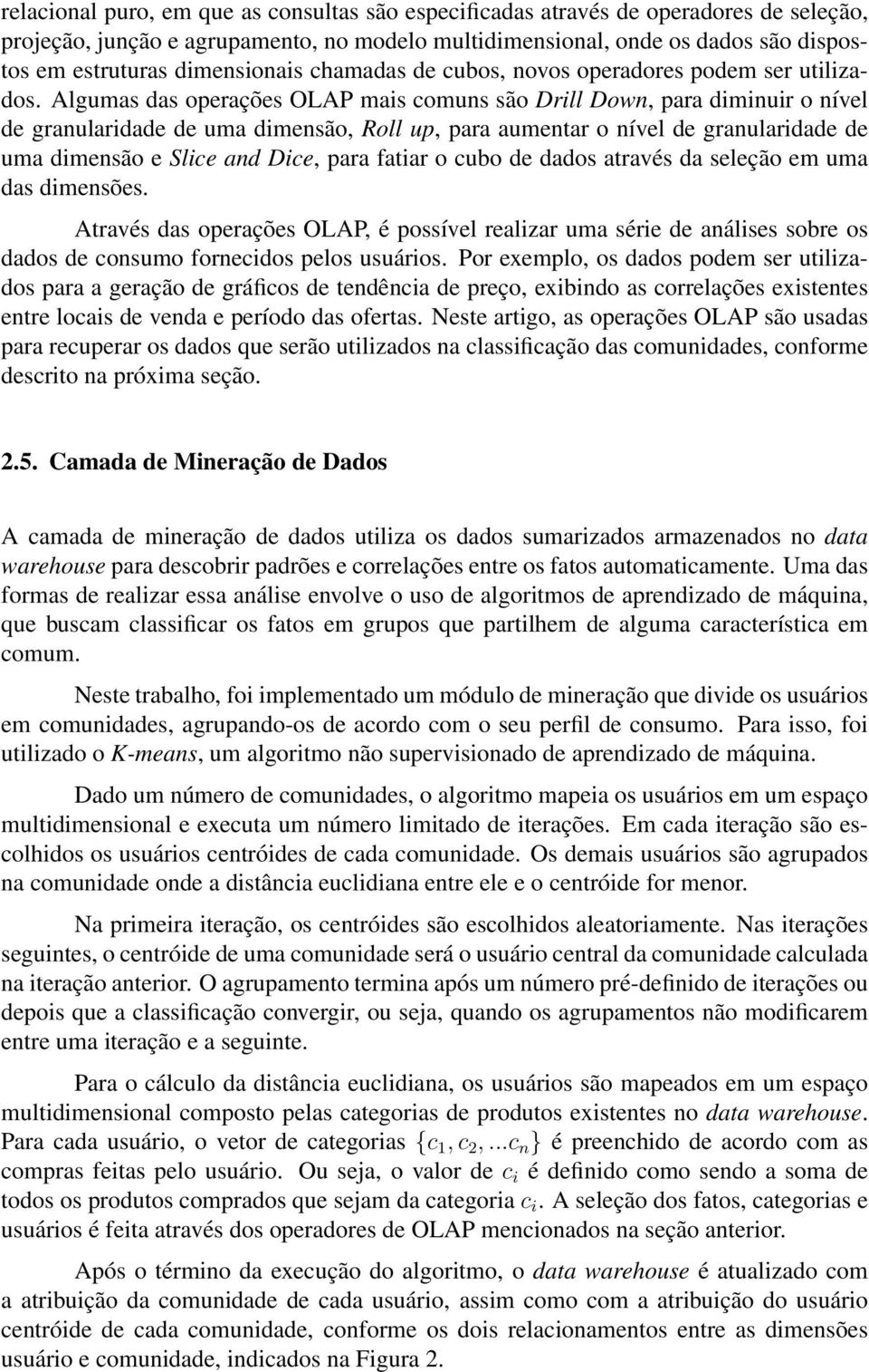 Algumas das operações OLAP mais comuns são Drill Down, para diminuir o nível de granularidade de uma dimensão, Roll up, para aumentar o nível de granularidade de uma dimensão e Slice and Dice, para