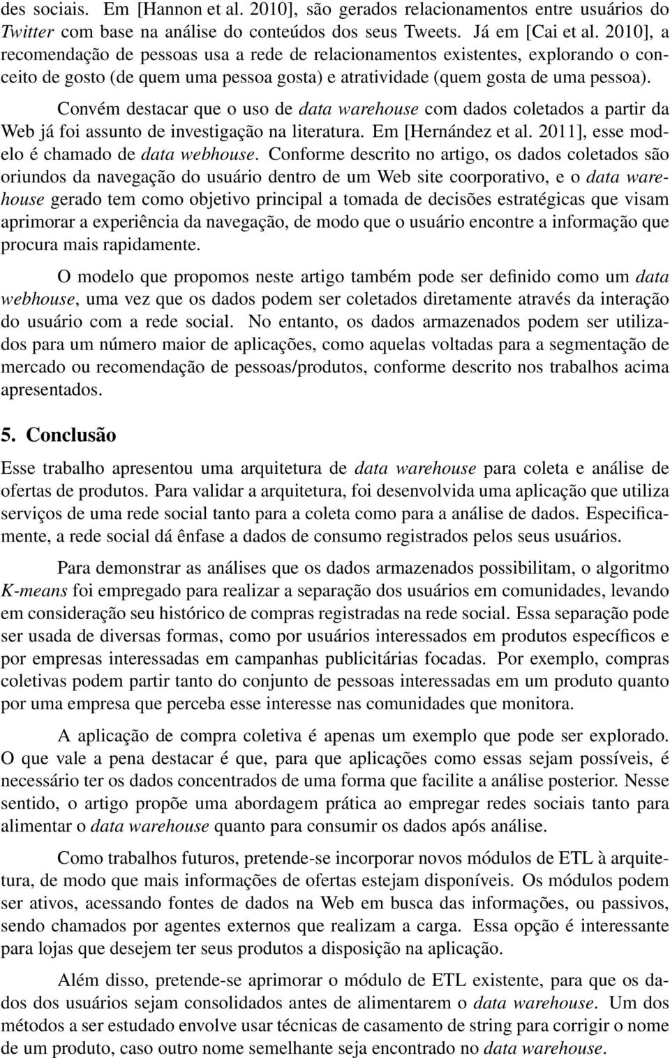 Convém destacar que o uso de data warehouse com dados coletados a partir da Web já foi assunto de investigação na literatura. Em [Hernández et al. 2011], esse modelo é chamado de data webhouse.