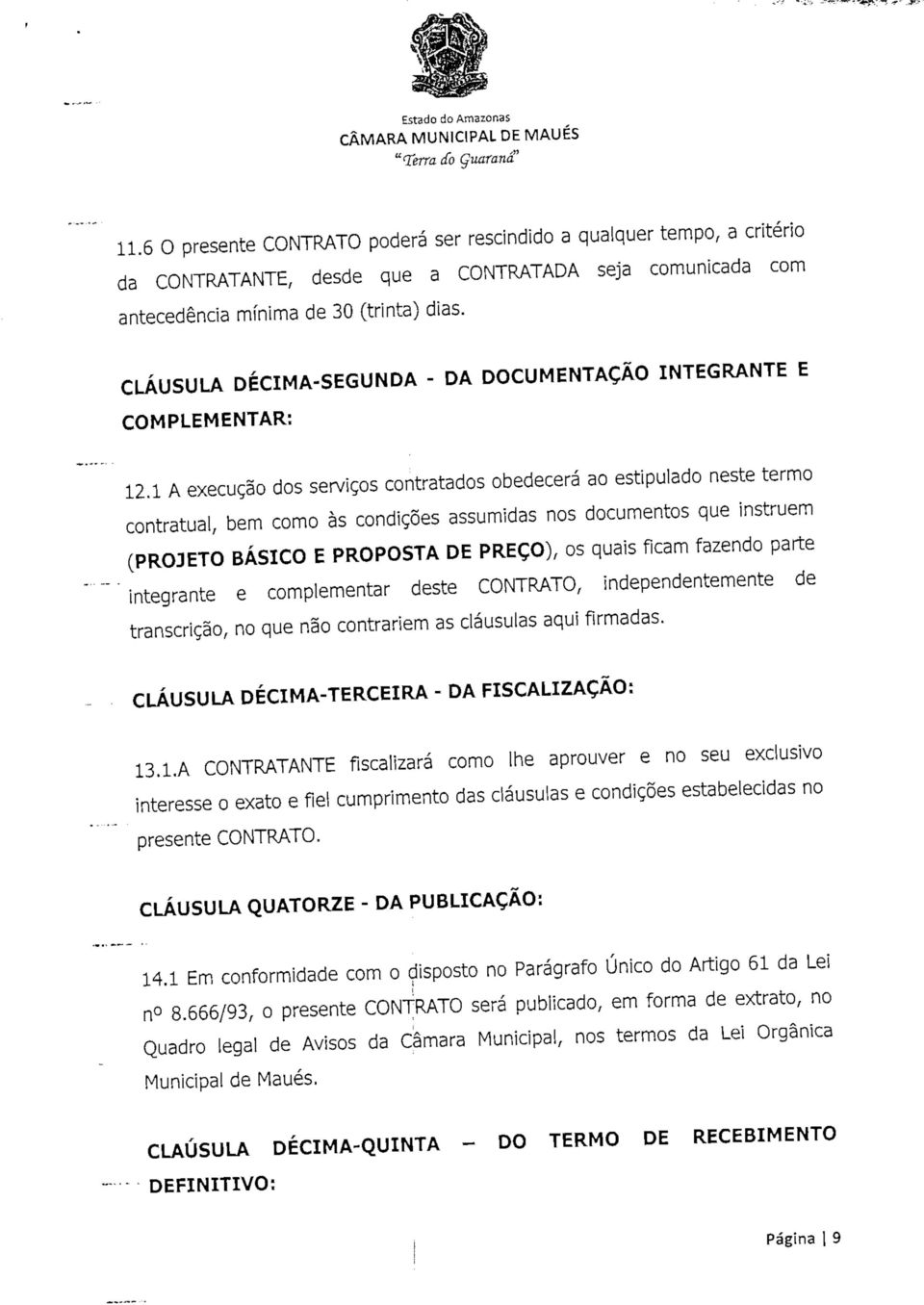 1 A execução dos servços contratados obedecerá ao estpulado neste termo contratual, bem como às condções assumdas nos documentos que nstruem (PROJETO BÁSICO E PROPOSTA DE PREÇO), os quas fcam fazendo