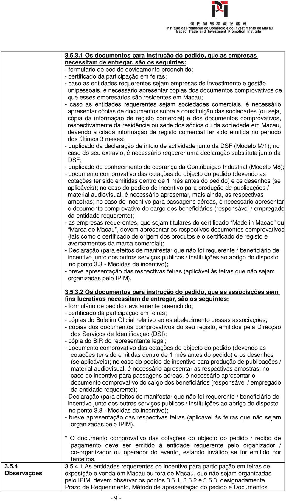 as entidades requerentes sejam sociedades comerciais, é necessário apresentar cópias de documentos sobre a constituição das sociedades (ou seja, cópia da informação de registo comercial) e dos