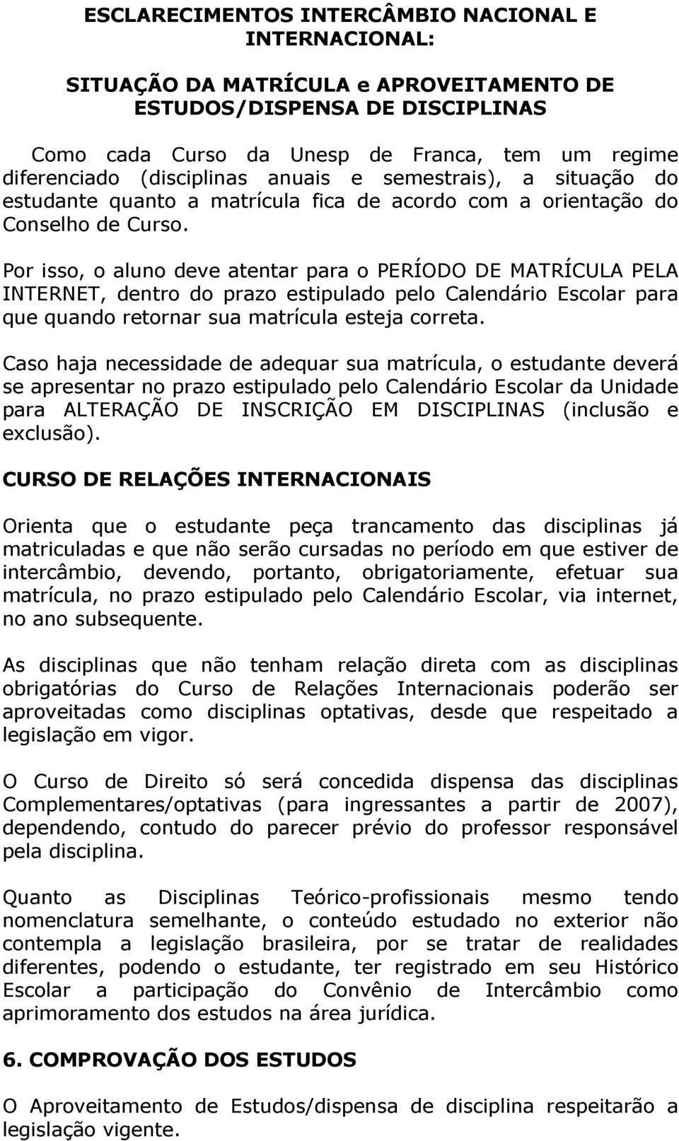 Por isso, o aluno deve atentar para o PERÍODO DE MATRÍCULA PELA INTERNET, dentro do prazo estipulado pelo Calendário Escolar para que quando retornar sua matrícula esteja correta.