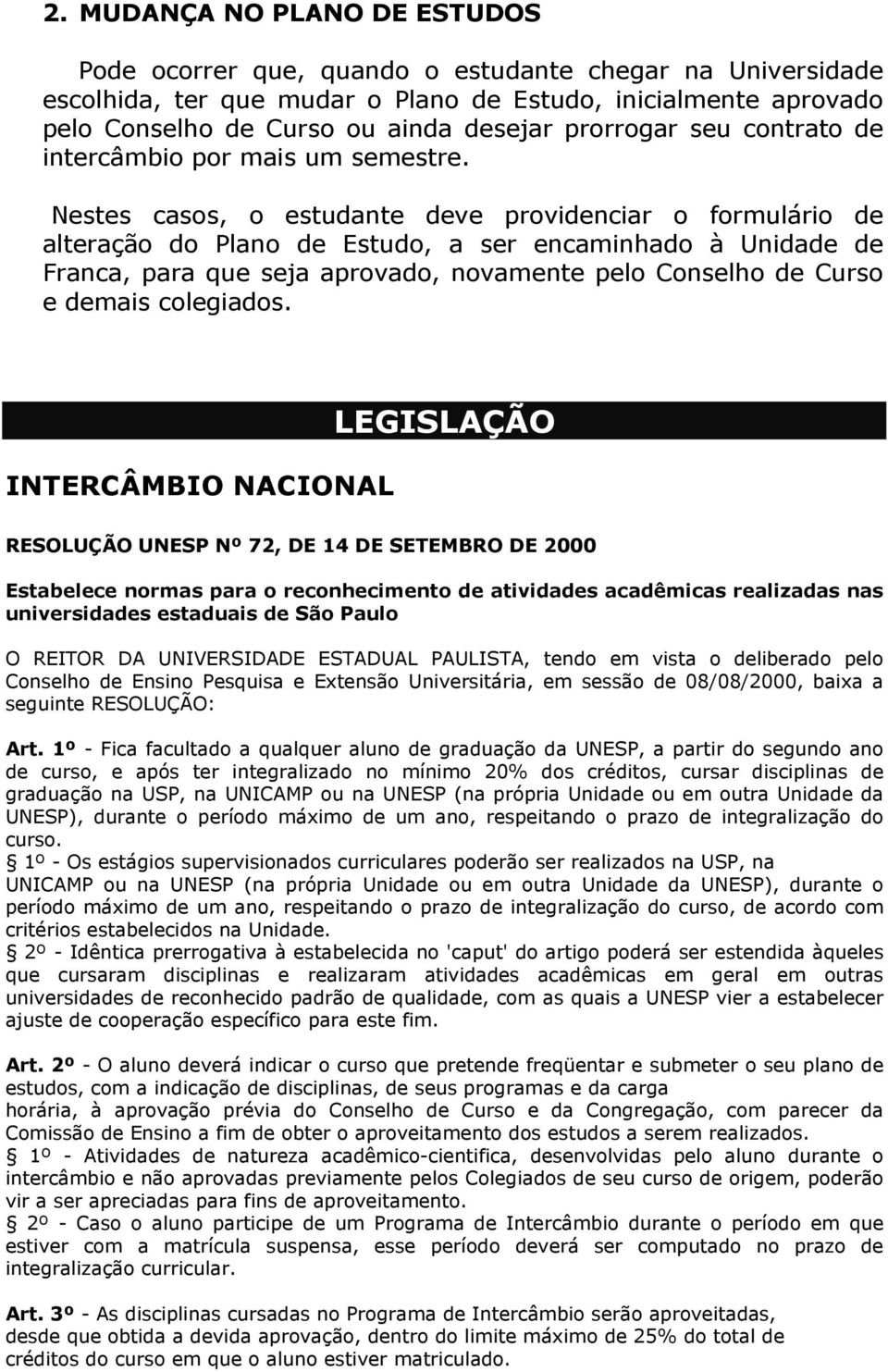 Nestes casos, o estudante deve providenciar o formulário de alteração do Plano de Estudo, a ser encaminhado à Unidade de Franca, para que seja aprovado, novamente pelo Conselho de Curso e demais