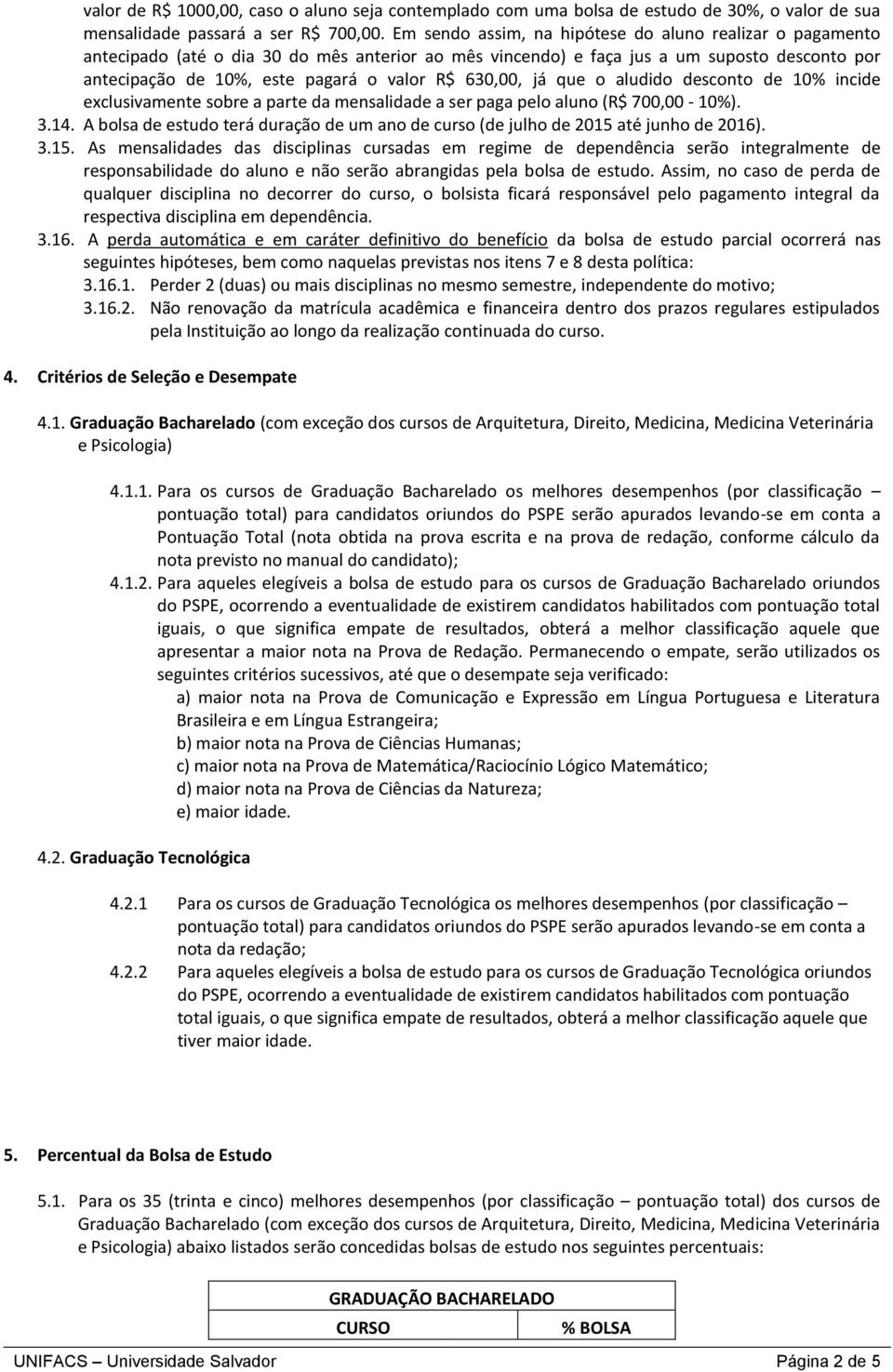 630,00, já que o aludido desconto de 10% incide exclusivamente sobre a parte da mensalidade a ser paga pelo aluno (R$ 700,00-10%). 3.14.