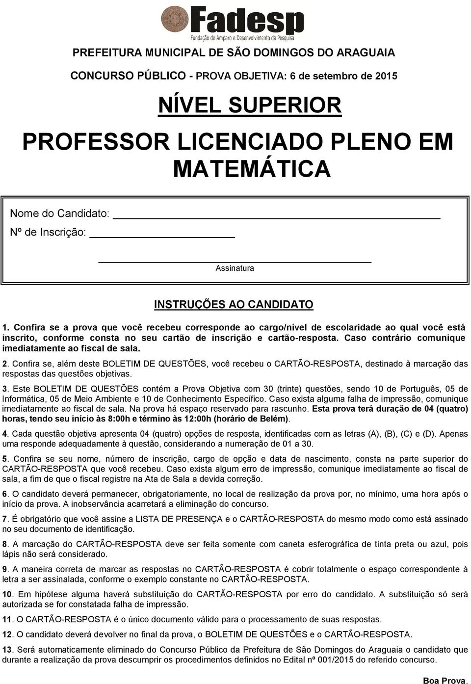 Confira se a prova que você recebeu corresponde ao cargo/nível de escolaridade ao qual você está inscrito, conforme consta no seu cartão de inscrição e cartão-resposta.