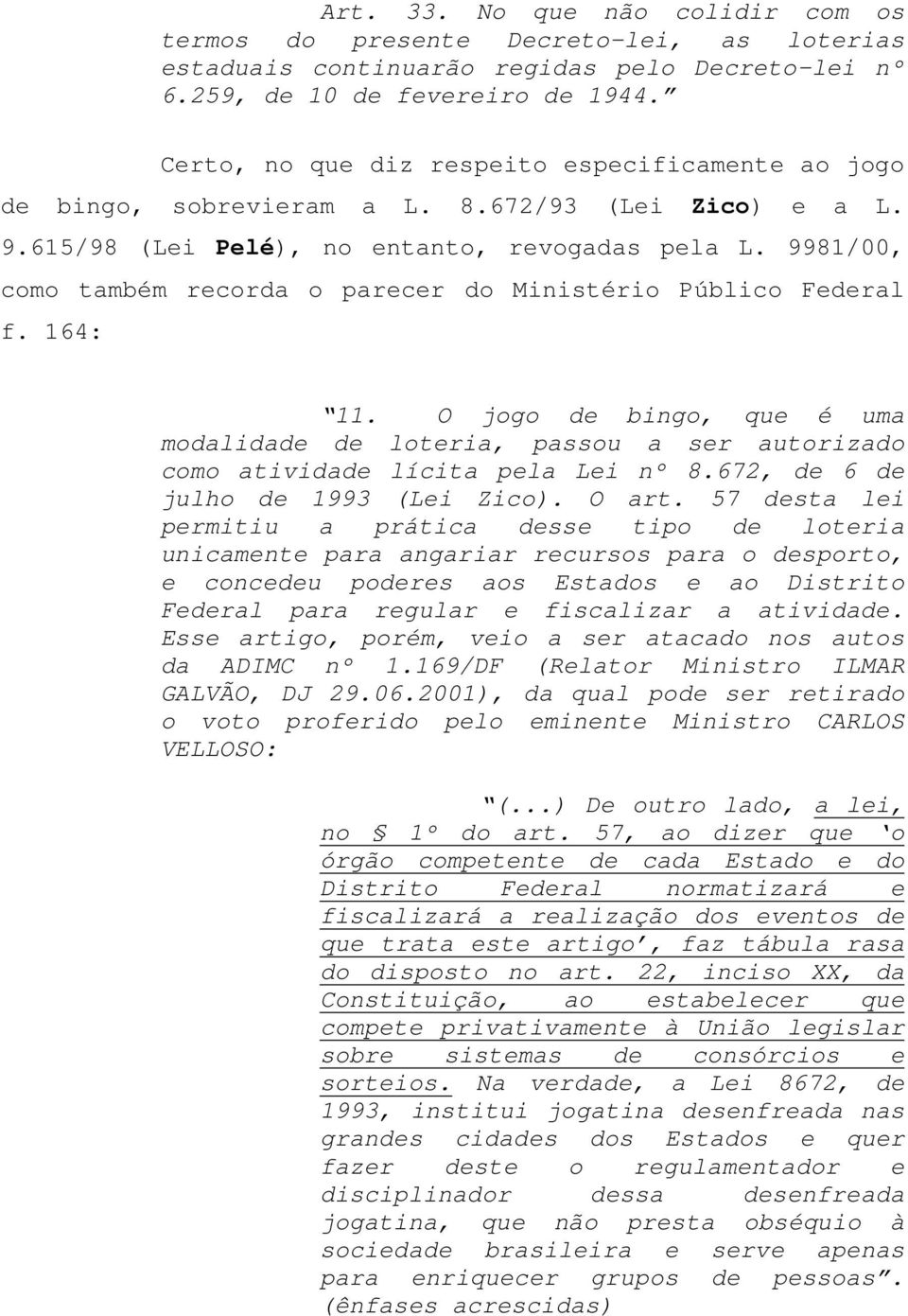 9981/00, como também recorda o parecer do Ministério Público Federal f. 164: 11. O jogo de bingo, que é uma modalidade de loteria, passou a ser autorizado como atividade lícita pela Lei nº 8.