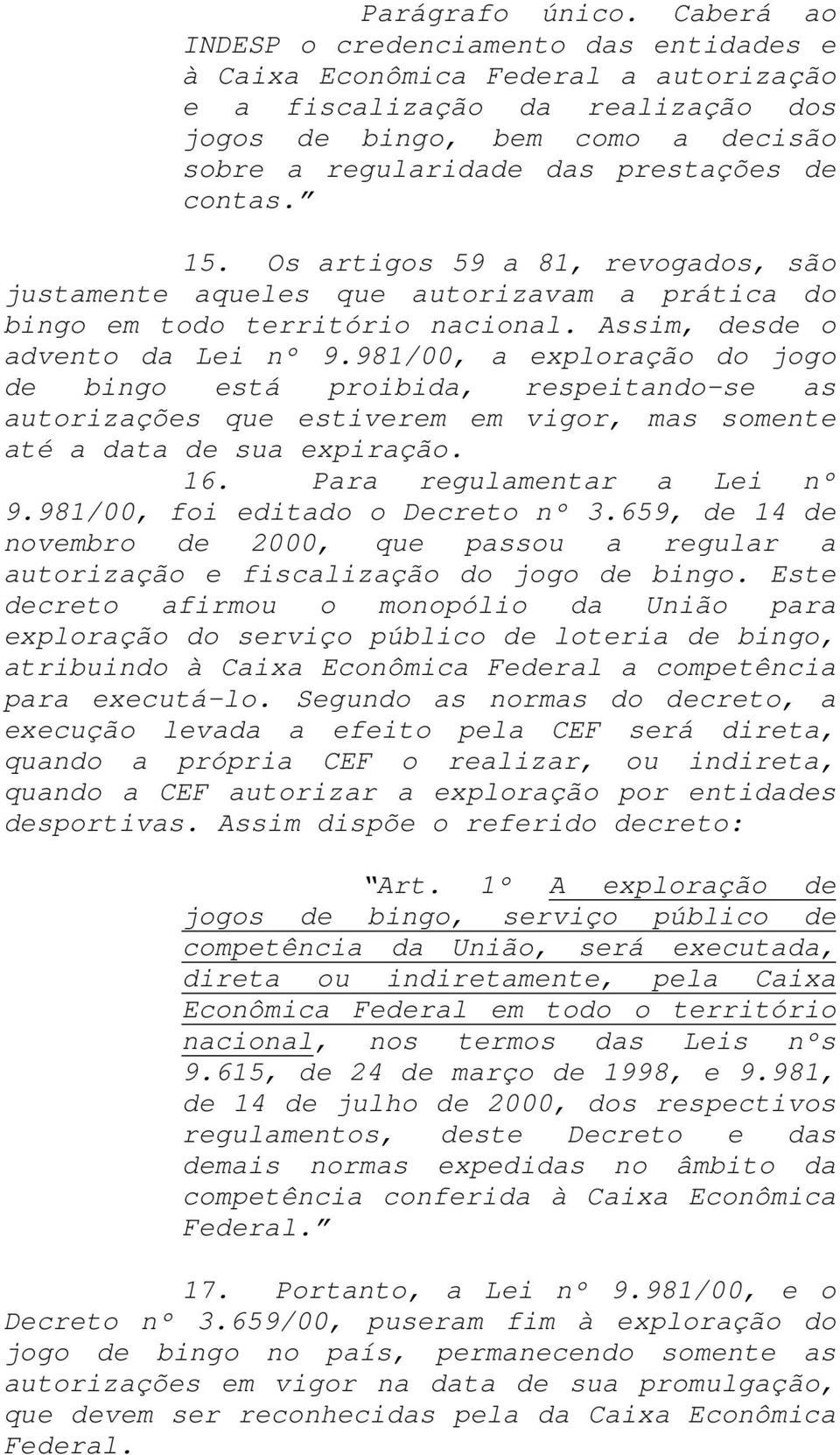 contas. 15. Os artigos 59 a 81, revogados, são justamente aqueles que autorizavam a prática do bingo em todo território nacional. Assim, desde o advento da Lei nº 9.