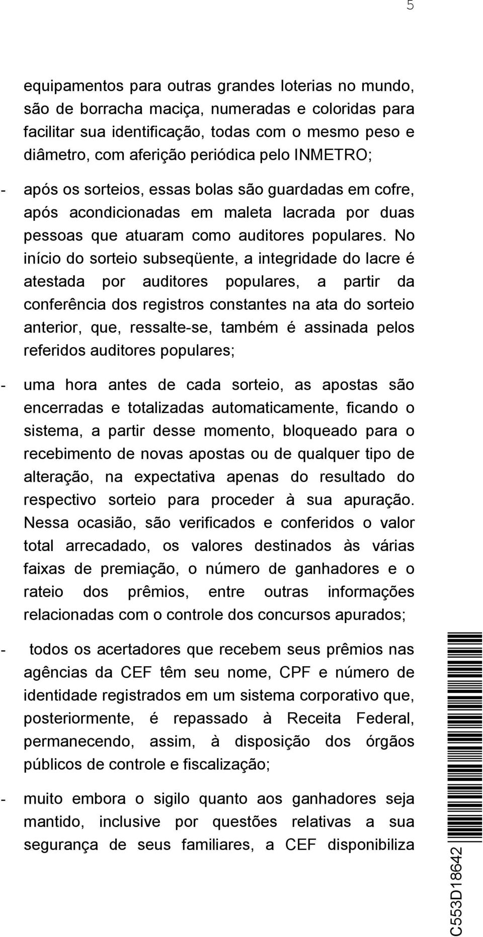 No início do sorteio subseqüente, a integridade do lacre é atestada por auditores populares, a partir da conferência dos registros constantes na ata do sorteio anterior, que, ressalte-se, também é