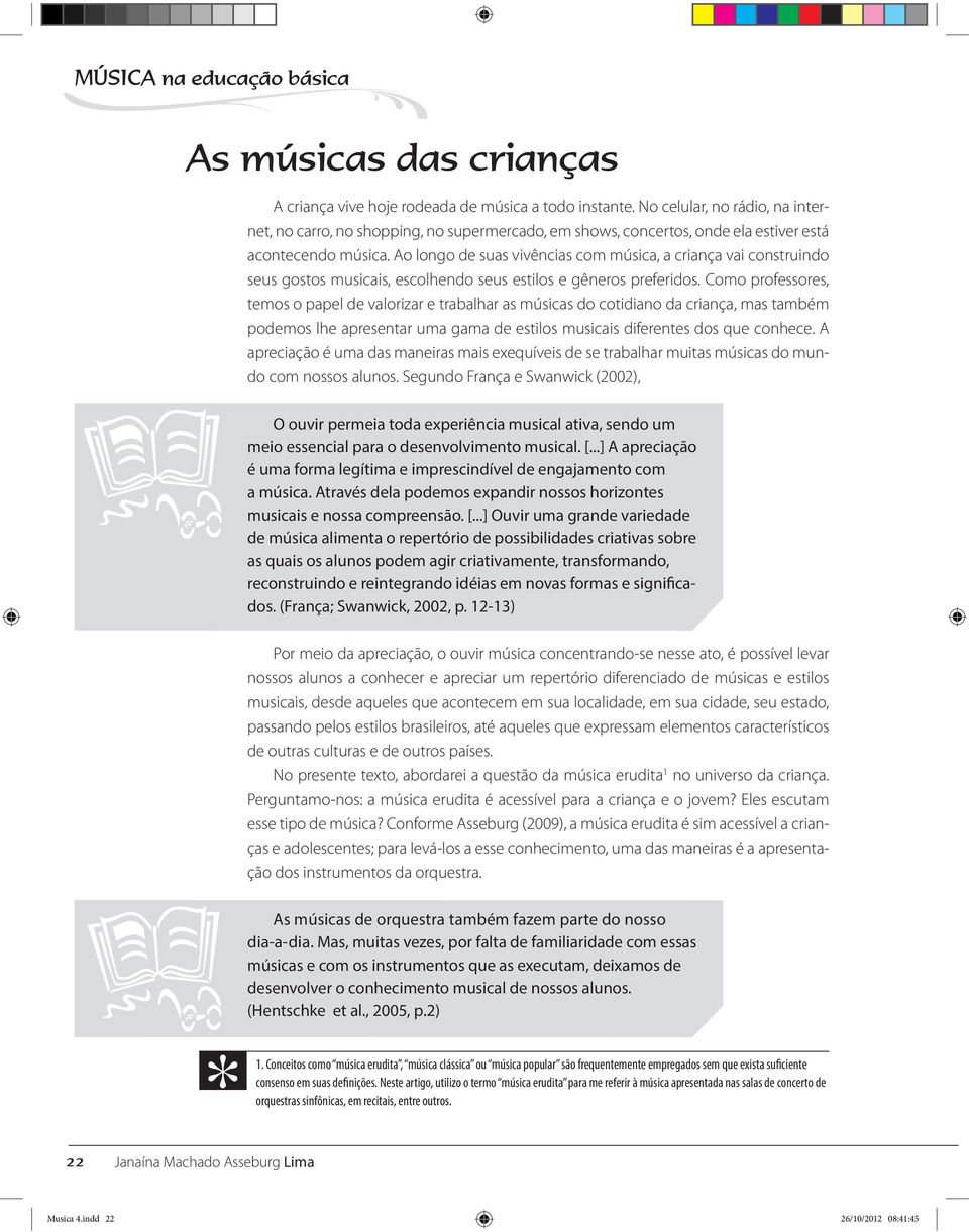 Ao longo de suas vivências com música, a criança vai construindo seus gostos musicais, escolhendo seus estilos e gêneros preferidos.