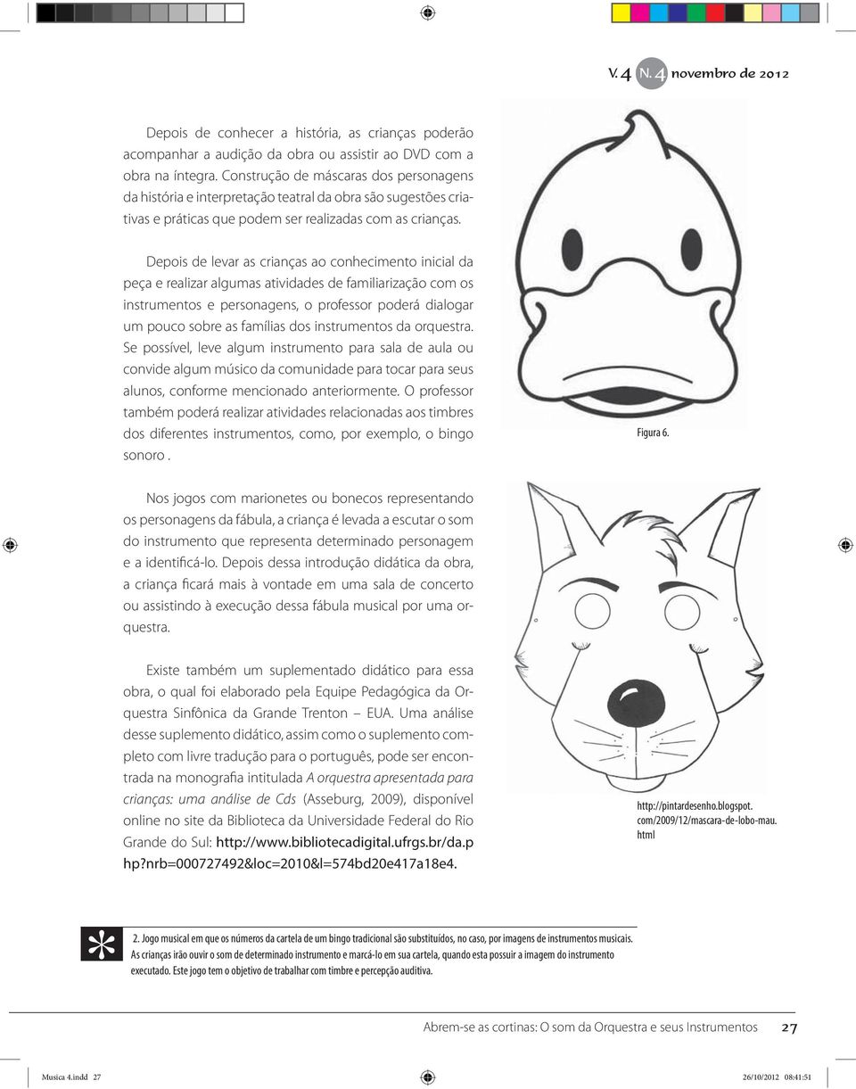 Depois de levar as crianças ao conhecimento inicial da peça e realizar algumas atividades de familiarização com os instrumentos e personagens, o professor poderá dialogar um pouco sobre as famílias