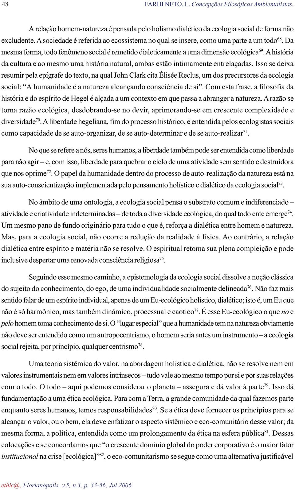 Isso se deixa resumir pela epígrafe do texto, na qual John Clark cita Élisée Reclus, um dos precursores da ecologia social: A humanidade é a natureza alcançando consciência de si.