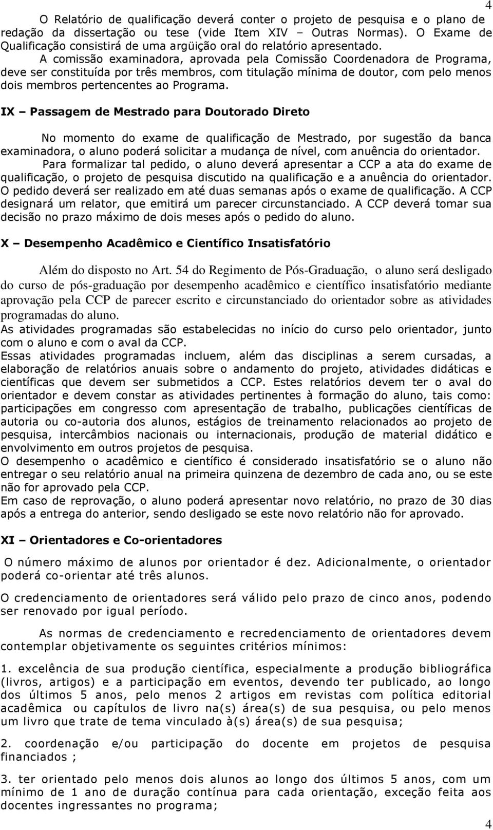 A comissão examinadora, aprovada pela Comissão Coordenadora de Programa, deve ser constituída por três membros, com titulação mínima de doutor, com pelo menos dois membros pertencentes ao Programa.